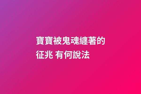 寶寶被鬼魂纏著的征兆 有何說法
